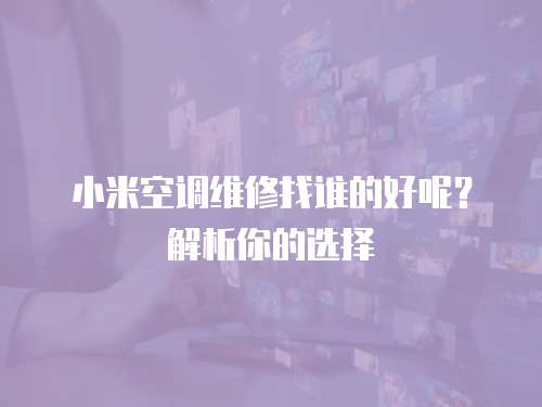 小米空调维修找谁的好呢？解析你的选择