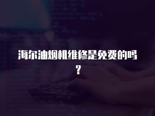 海尔油烟机维修是免费的吗？