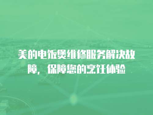 美的电饭煲维修服务解决故障，保障您的烹饪体验