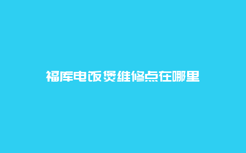 福库电饭煲维修点在哪里