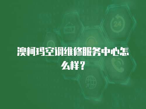 澳柯玛空调维修服务中心怎么样？