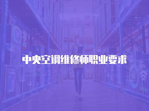 中央空调维修师职业要求