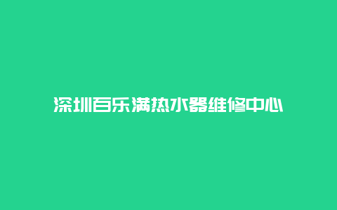 深圳百乐满热水器维修中心