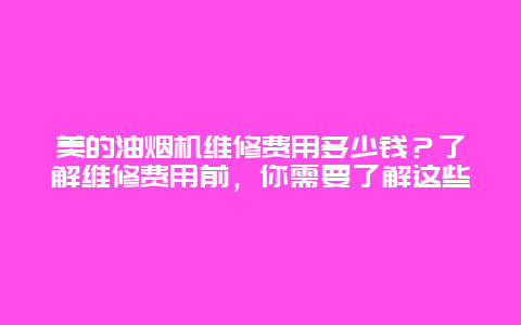 美的油烟机维修费用多少钱？了解维修费用前，你需要了解这些