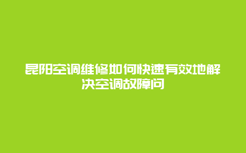 昆阳空调维修如何快速有效地解决空调故障问