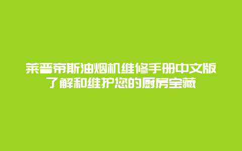 莱普帝斯油烟机维修手册中文版了解和维护您的厨房宝藏