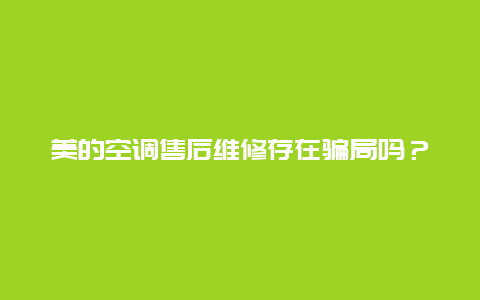 美的空调售后维修存在骗局吗？