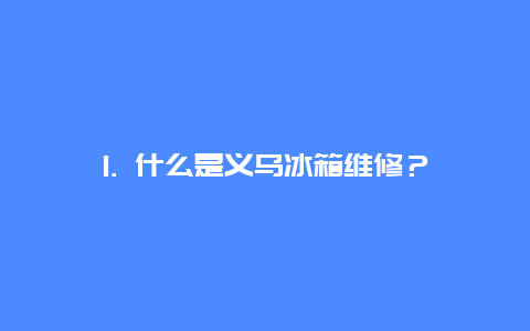 1. 什么是义乌冰箱维修？