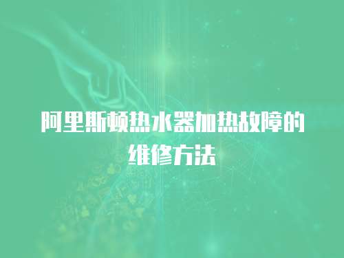 阿里斯顿热水器加热故障的维修方法