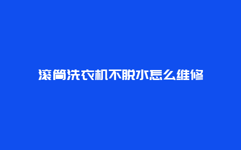 滚筒洗衣机不脱水怎么维修