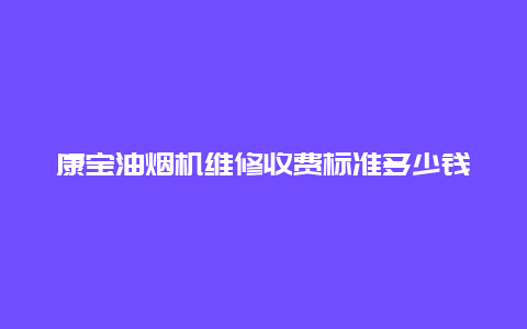 康宝油烟机维修收费标准多少钱