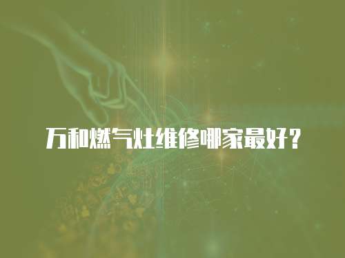 万和燃气灶维修哪家最好？