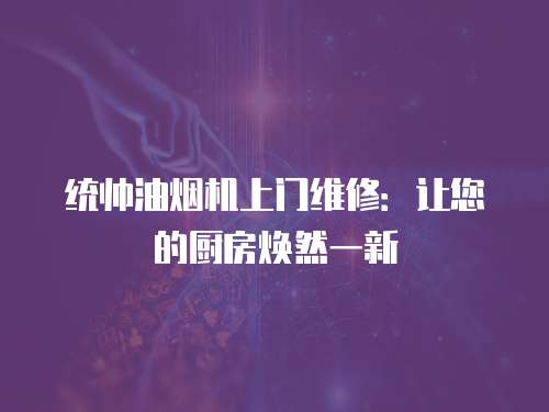 统帅油烟机上门维修：让您的厨房焕然一新