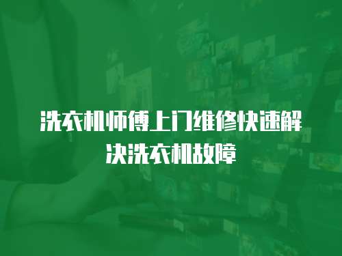 洗衣机师傅上门维修快速解决洗衣机故障