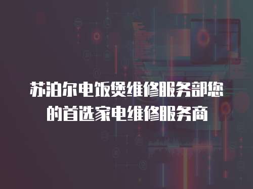 苏泊尔电饭煲维修服务部您的首选家电维修服务商