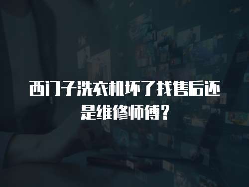 西门子洗衣机坏了找售后还是维修师傅？