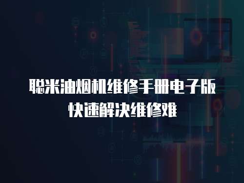 聪米油烟机维修手册电子版快速解决维修难