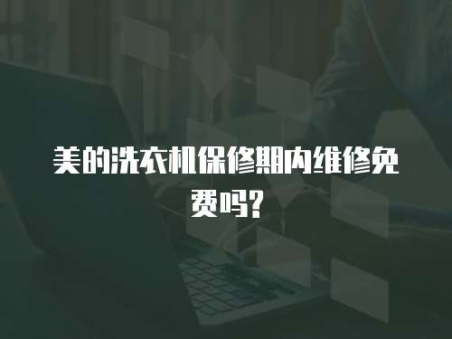 美的洗衣机保修期内维修免费吗?