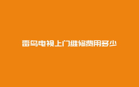 雷鸟电视上门维修费用多少