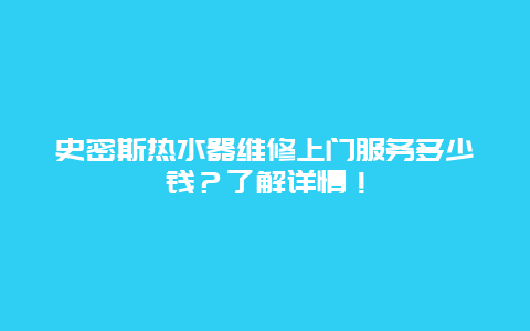 史密斯热水器维修上门服务多少钱？了解详情！