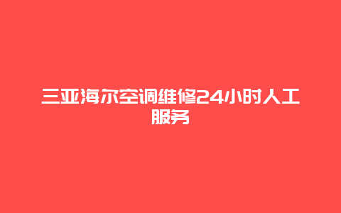 三亚海尔空调维修24小时人工服务