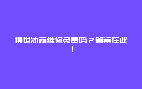 博世冰箱维修免费吗？答案在此！