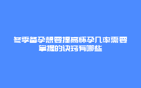 冬季备孕想要提高怀孕几率需要掌握的诀窍有哪些