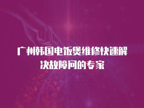 广州韩国电饭煲维修快速解决故障问的专家