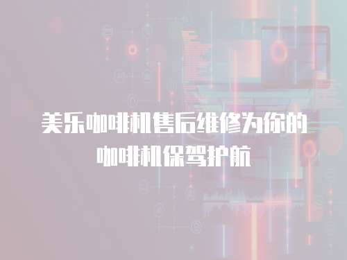 美乐咖啡机售后维修为你的咖啡机保驾护航