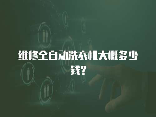 维修全自动洗衣机大概多少钱？