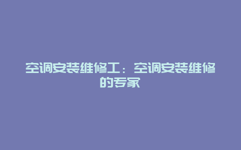 空调安装维修工：空调安装维修的专家