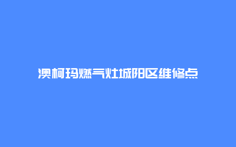 澳柯玛燃气灶城阳区维修点