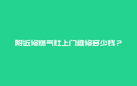 附近修燃气灶上门维修多少钱？