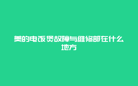 美的电饭煲故障与维修部在什么地方