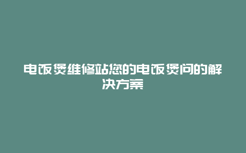 电饭煲维修站您的电饭煲问的解决方案