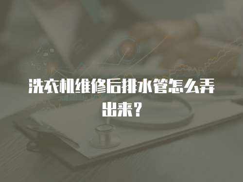 洗衣机维修后排水管怎么弄出来？