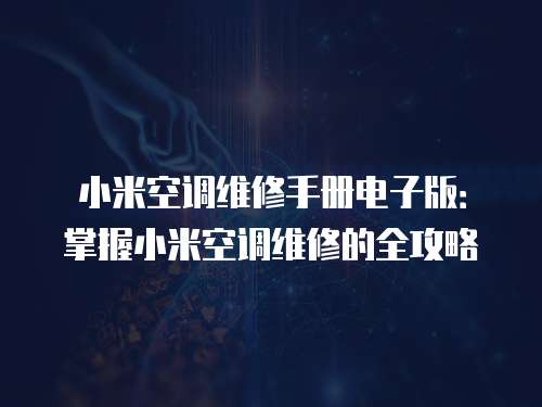 小米空调维修手册电子版：掌握小米空调维修的全攻略