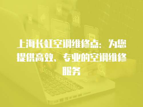 上海长虹空调维修点：为您提供高效、专业的空调维修服务