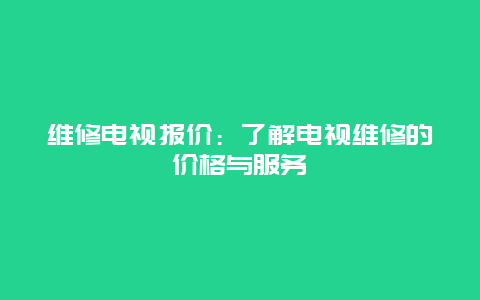 维修电视报价：了解电视维修的价格与服务