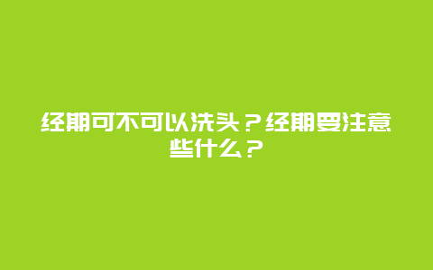 经期可不可以洗头？经期要注意些什么？