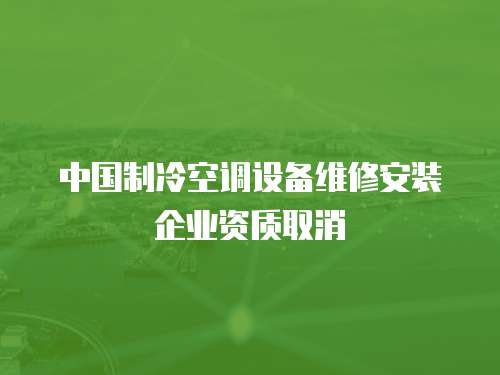 中国制冷空调设备维修安装企业资质取消