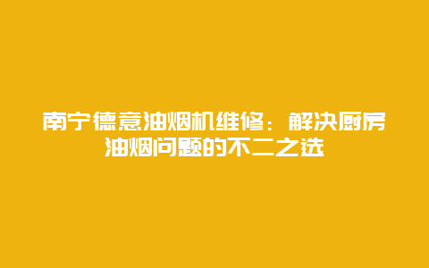 南宁德意油烟机维修：解决厨房油烟问题的不二之选