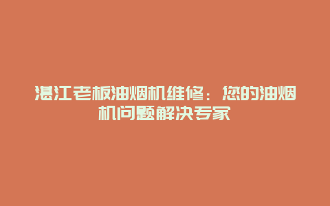 湛江老板油烟机维修：您的油烟机问题解决专家