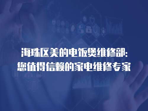 海珠区美的电饭煲维修部：您值得信赖的家电维修专家