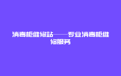 消毒柜维修站——专业消毒柜维修服务