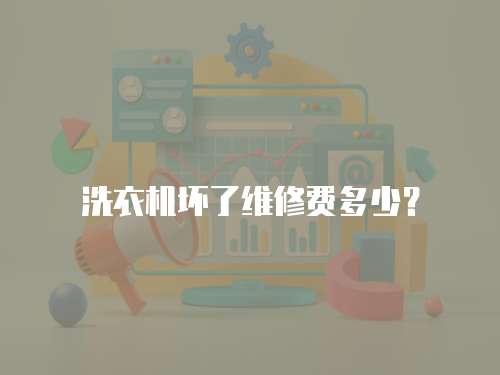 洗衣机坏了维修费多少？