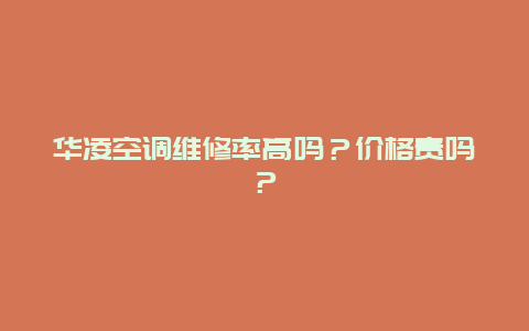 华凌空调维修率高吗？价格贵吗？