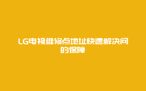 LG电视维修点地址快速解决问的保障