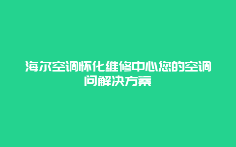 海尔空调怀化维修中心您的空调问解决方案