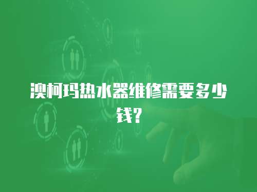 澳柯玛热水器维修需要多少钱？